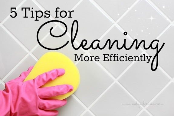 5 Tips for Cleaning More Efficiently from @NotQuiteSusie