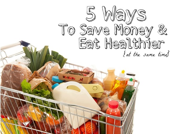 5 Ways to Save Money & Eat Healthier at the same time